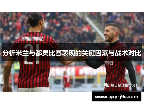 分析米兰与都灵比赛表现的关键因素与战术对比 分析米兰与都灵比赛表现的关键因素与战术对比