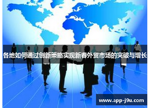 各地如何通过创新策略实现新春外贸市场的突破与增长