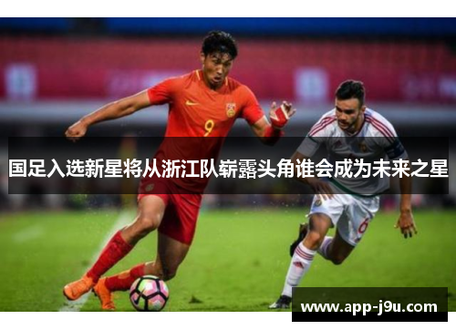 国足入选新星将从浙江队崭露头角谁会成为未来之星