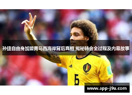 孙捷自由身加盟青岛西海岸背后真相 揭秘转会全过程及内幕故事