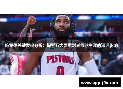 施罗德关键表现分析：探索五大要素对其篮球生涯的深远影响