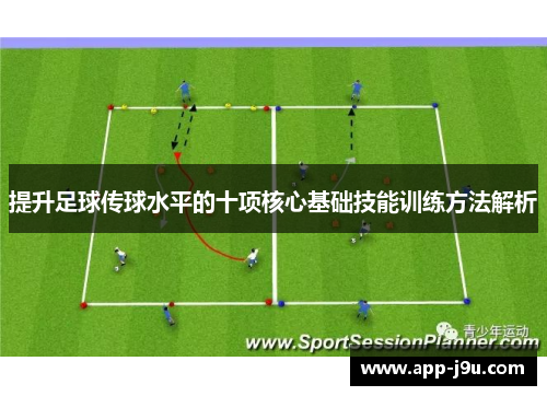 提升足球传球水平的十项核心基础技能训练方法解析