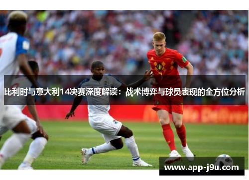 比利时与意大利14决赛深度解读:战术博弈与球员表现的全方位分析 比利时与意大利14决赛深度解读:战术博弈与球员表现的全方位分析