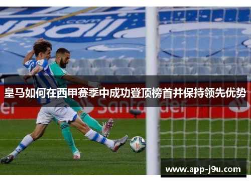 皇马如何在西甲赛季中成功登顶榜首并保持领先优势