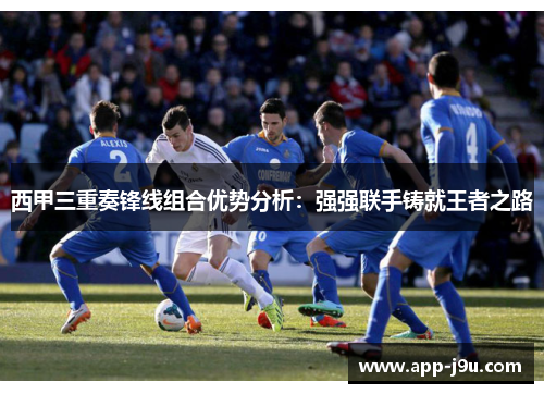 西甲三重奏锋线组合优势分析:强强联手铸就王者之路 西甲三重奏锋线组合优势分析:强强联手铸就王者之路