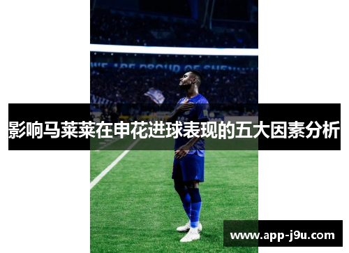 影响马莱莱在申花进球表现的五大因素分析