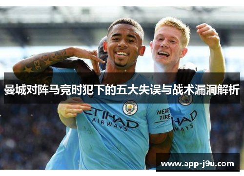 曼城对阵马竞时犯下的五大失误与战术漏洞解析