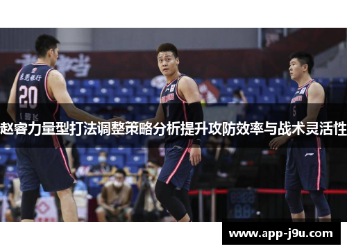 赵睿力量型打法调整策略分析提升攻防效率与战术灵活性