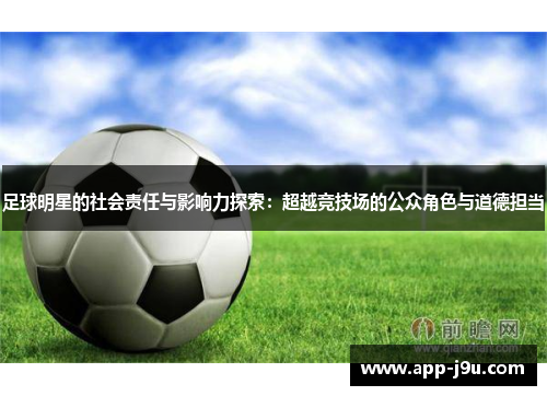 足球明星的社会责任与影响力探索：超越竞技场的公众角色与道德担当