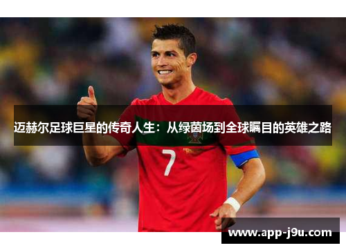 迈赫尔足球巨星的传奇人生：从绿茵场到全球瞩目的英雄之路