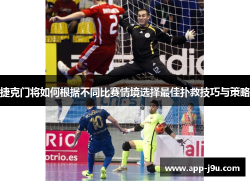 捷克门将如何根据不同比赛情境选择最佳扑救技巧与策略