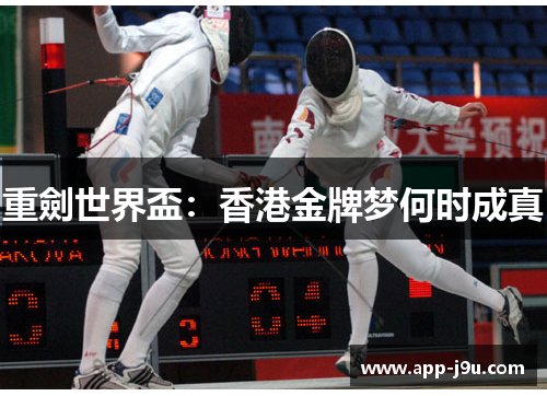 重劍世界盃:香港金牌梦何时成真 重劍世界盃:香港金牌梦何时成真