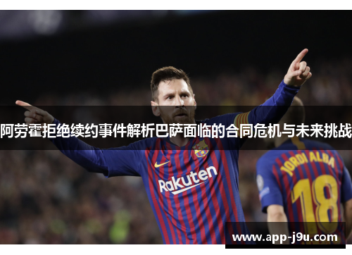 阿劳霍拒绝续约事件解析巴萨面临的合同危机与未来挑战 阿劳霍拒绝续约事件解析巴萨面临的合同危机与未来挑战