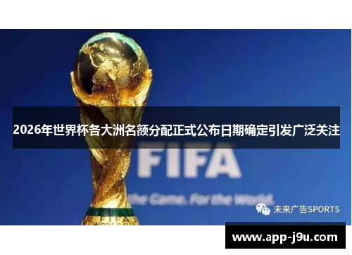 2026年世界杯各大洲名额分配正式公布日期确定引发广泛关注