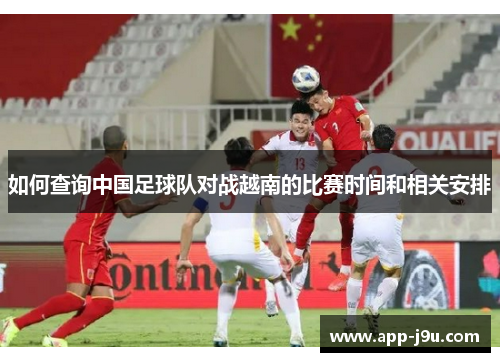 如何查询中国足球队对战越南的比赛时间和相关安排