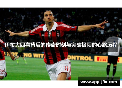 伊布大四喜背后的传奇时刻与突破极限的心路历程
