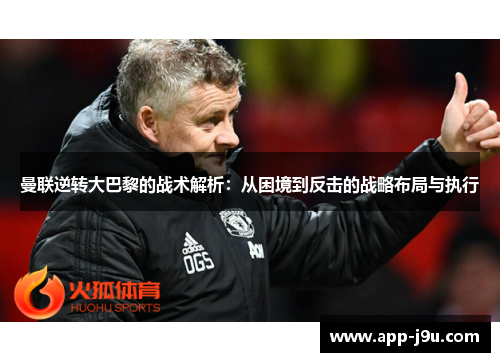 曼联逆转大巴黎的战术解析：从困境到反击的战略布局与执行