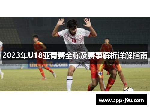 2023年U18亚青赛全称及赛事解析详解指南