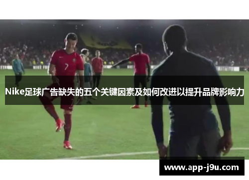 Nike足球广告缺失的五个关键因素及如何改进以提升品牌影响力