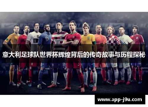 意大利足球队世界杯辉煌背后的传奇故事与历程探秘
