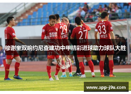 穆谢奎双响约尼查建功中甲精彩进球助力球队大胜