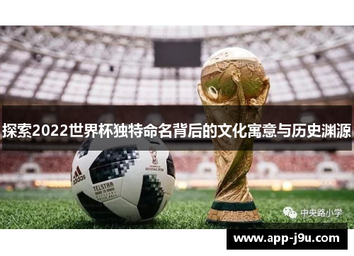探索2022世界杯独特命名背后的文化寓意与历史渊源