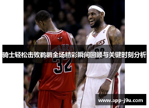 骑士轻松击败鹈鹕全场精彩瞬间回顾与关键时刻分析