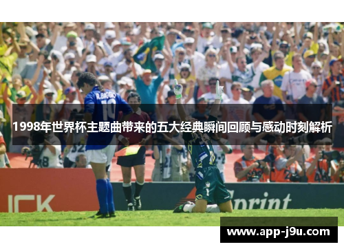 1998年世界杯主题曲带来的五大经典瞬间回顾与感动时刻解析