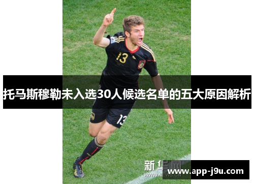 托马斯穆勒未入选30人候选名单的五大原因解析