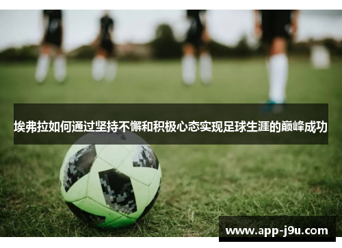 埃弗拉如何通过坚持不懈和积极心态实现足球生涯的巅峰成功