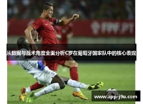 从数据与战术角度全面分析C罗在葡萄牙国家队中的核心表现