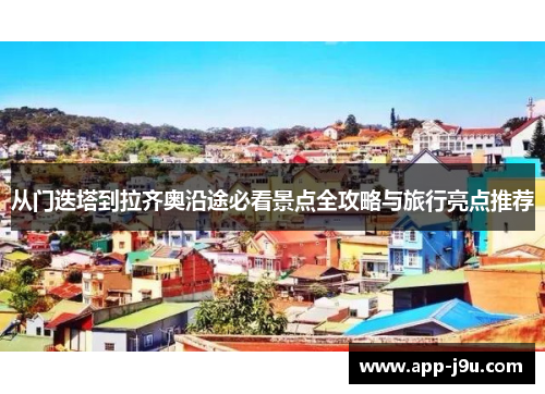 从门迭塔到拉齐奥沿途必看景点全攻略与旅行亮点推荐 从门迭塔到拉齐奥沿途必看景点全攻略与旅行亮点推荐