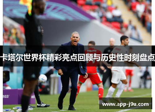 卡塔尔世界杯精彩亮点回顾与历史性时刻盘点 卡塔尔世界杯精彩亮点回顾与历史性时刻盘点