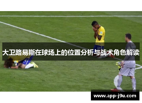 大卫路易斯在球场上的位置分析与战术角色解读