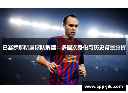 巴塞罗那所属球队解读：多层次身份与历史背景分析