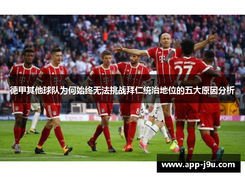 德甲其他球队为何始终无法挑战拜仁统治地位的五大原因分析