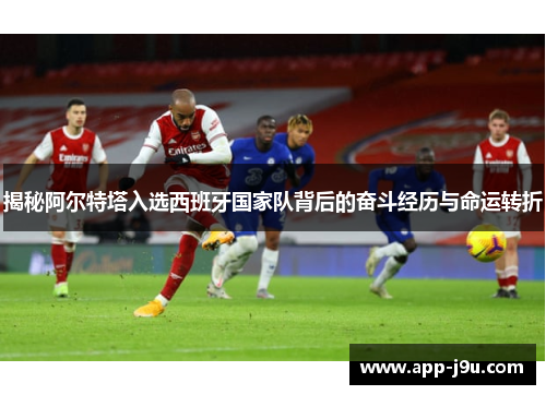 揭秘阿尔特塔入选西班牙国家队背后的奋斗经历与命运转折 揭秘阿尔特塔入选西班牙国家队背后的奋斗经历与命运转折