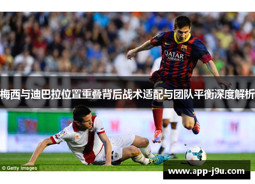 梅西与迪巴拉位置重叠背后战术适配与团队平衡深度解析