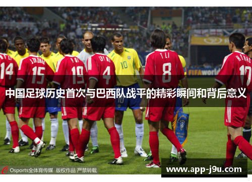 中国足球历史首次与巴西队战平的精彩瞬间和背后意义