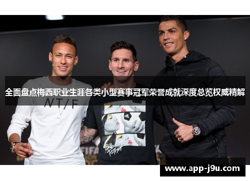 全面盘点梅西职业生涯各类小型赛事冠军荣誉成就深度总览权威精解