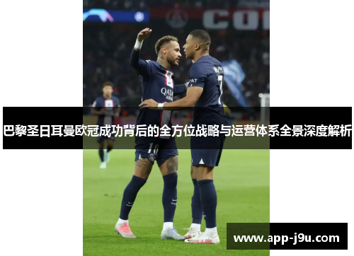 巴黎圣日耳曼欧冠成功背后的全方位战略与运营体系全景深度解析