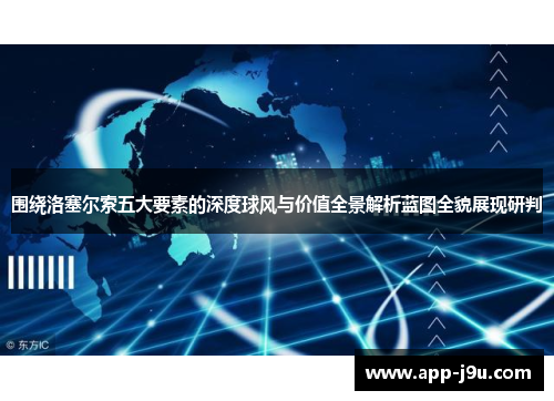 围绕洛塞尔索五大要素的深度球风与价值全景解析蓝图全貌展现研判